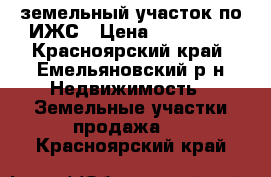 земельный участок по ИЖС › Цена ­ 150 000 - Красноярский край, Емельяновский р-н Недвижимость » Земельные участки продажа   . Красноярский край